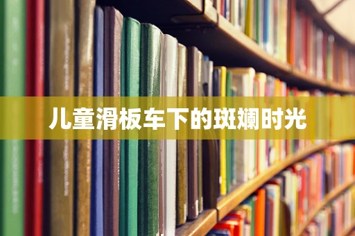 儿童滑板车下的斑斓时光