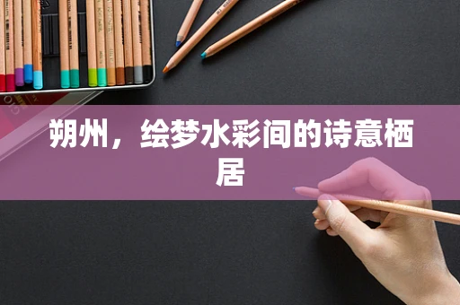 朔州，绘梦水彩间的诗意栖居