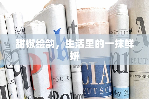 甜椒绘韵，生活里的一抹鲜妍