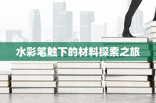 水彩笔触下的材料探索之旅