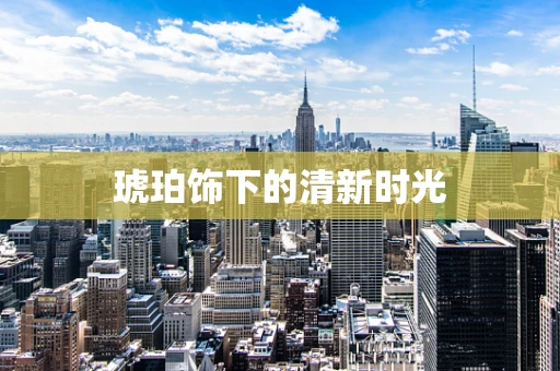 琥珀饰下的清新时光