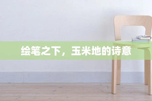绘笔之下，玉米地的诗意