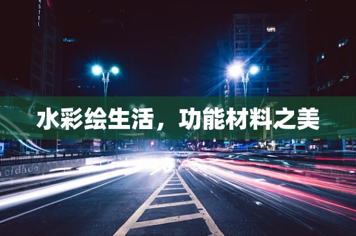 水彩绘生活，功能材料之美