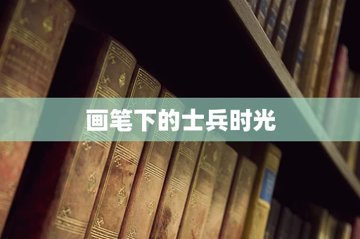 画笔下的士兵时光