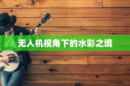 无人机视角下的水彩之境