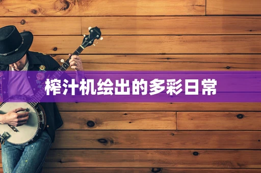 榨汁机绘出的多彩日常