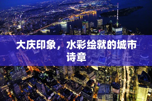 大庆印象，水彩绘就的城市诗章