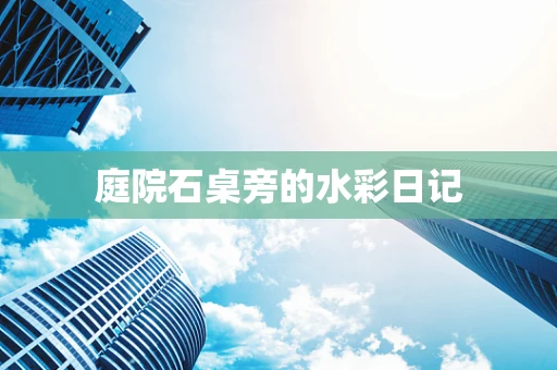 庭院石桌旁的水彩日记