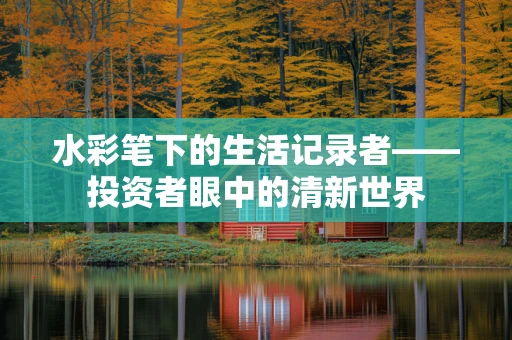 水彩笔下的生活记录者——投资者眼中的清新世界