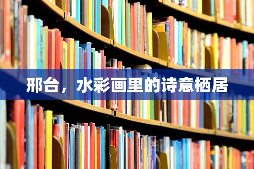 邢台，水彩画里的诗意栖居