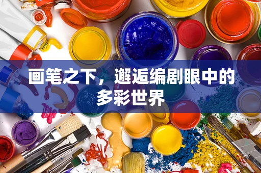 画笔之下，邂逅编剧眼中的多彩世界