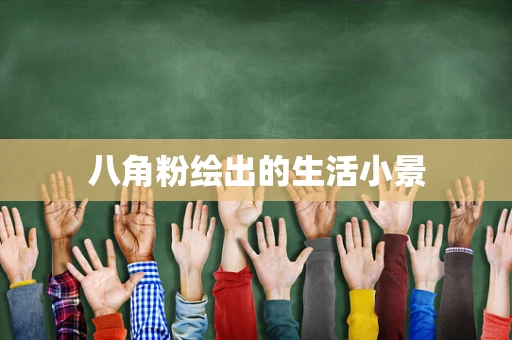 八角粉绘出的生活小景