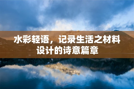 水彩轻语，记录生活之材料设计的诗意篇章