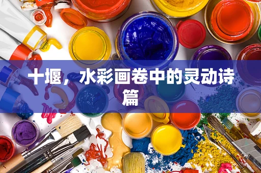 十堰，水彩画卷中的灵动诗篇