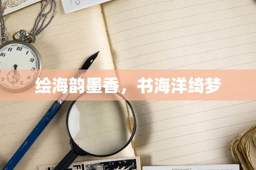 绘海韵墨香，书海洋绮梦