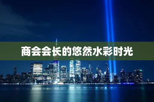 商会会长的悠然水彩时光