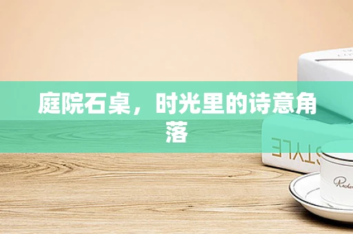 庭院石桌，时光里的诗意角落