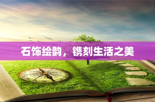 石饰绘韵，镌刻生活之美