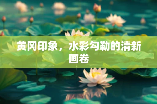黄冈印象，水彩勾勒的清新画卷