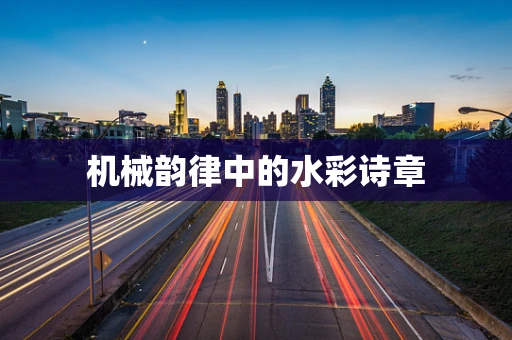 机械韵律中的水彩诗章