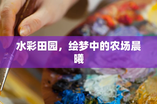 水彩田园，绘梦中的农场晨曦
