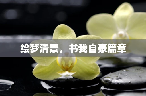 绘梦清景，书我自豪篇章