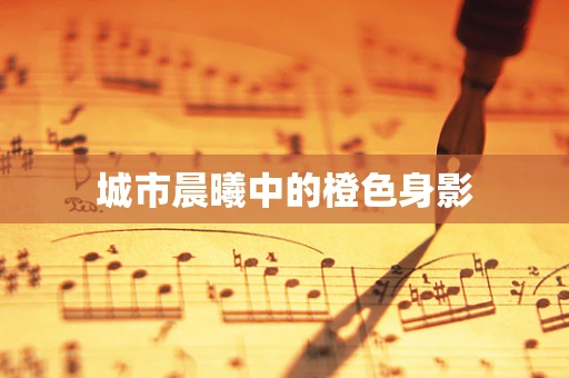 城市晨曦中的橙色身影