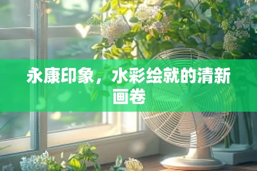 永康印象，水彩绘就的清新画卷