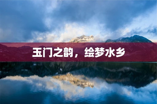 玉门之韵，绘梦水乡