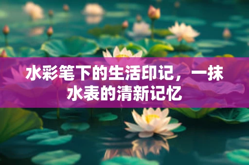 水彩笔下的生活印记，一抹水表的清新记忆