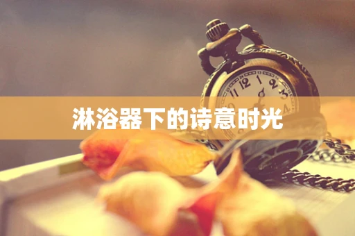 淋浴器下的诗意时光
