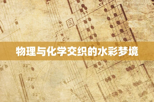 物理与化学交织的水彩梦境