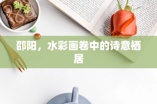邵阳，水彩画卷中的诗意栖居