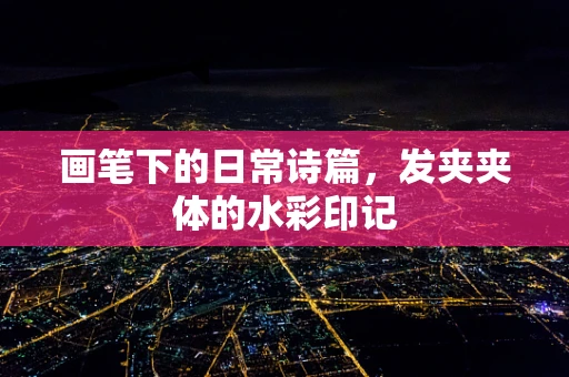 画笔下的日常诗篇，发夹夹体的水彩印记