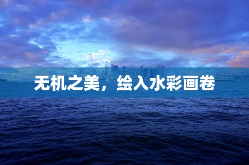 无机之美，绘入水彩画卷