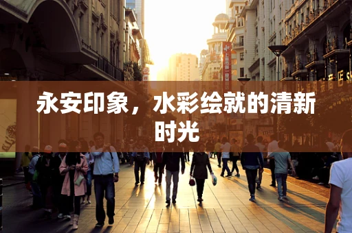 永安印象，水彩绘就的清新时光