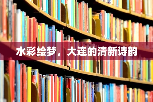 水彩绘梦，大连的清新诗韵