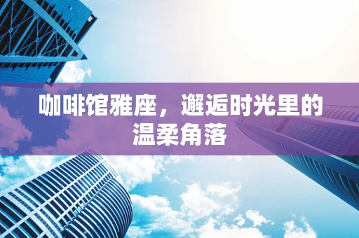 咖啡馆雅座，邂逅时光里的温柔角落