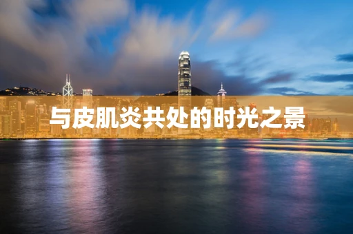 与皮肌炎共处的时光之景
