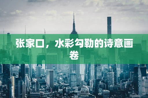 张家口，水彩勾勒的诗意画卷
