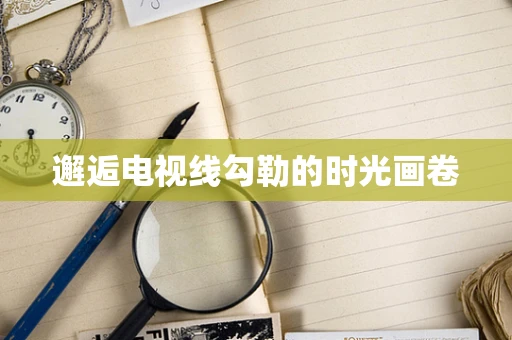 邂逅电视线勾勒的时光画卷
