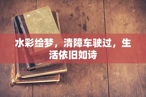 水彩绘梦，清障车驶过，生活依旧如诗