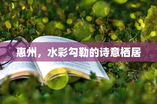 惠州，水彩勾勒的诗意栖居