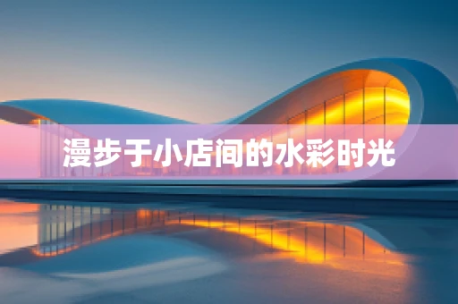 漫步于小店间的水彩时光