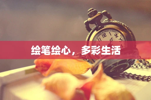 绘笔绘心，多彩生活