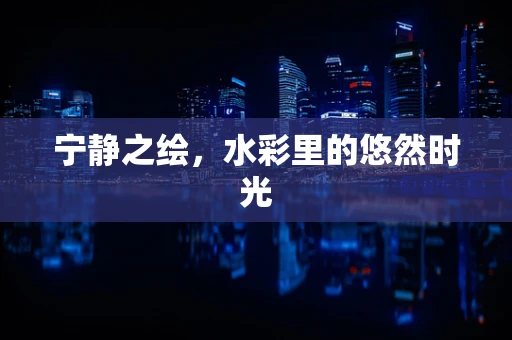 宁静之绘，水彩里的悠然时光