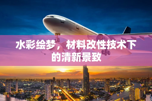 水彩绘梦，材料改性技术下的清新景致