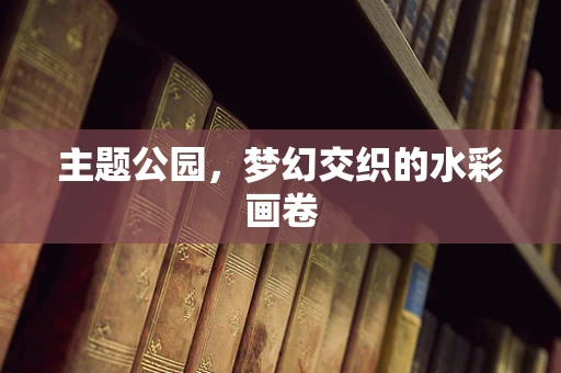 主题公园，梦幻交织的水彩画卷