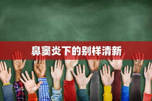 鼻窦炎下的别样清新
