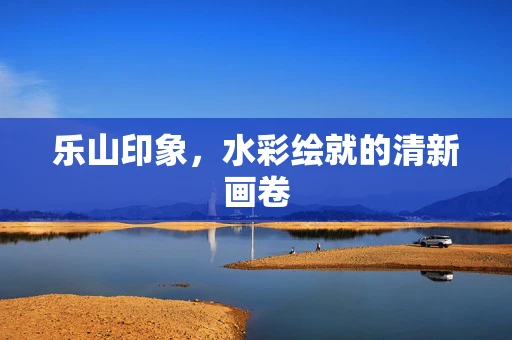 乐山印象，水彩绘就的清新画卷